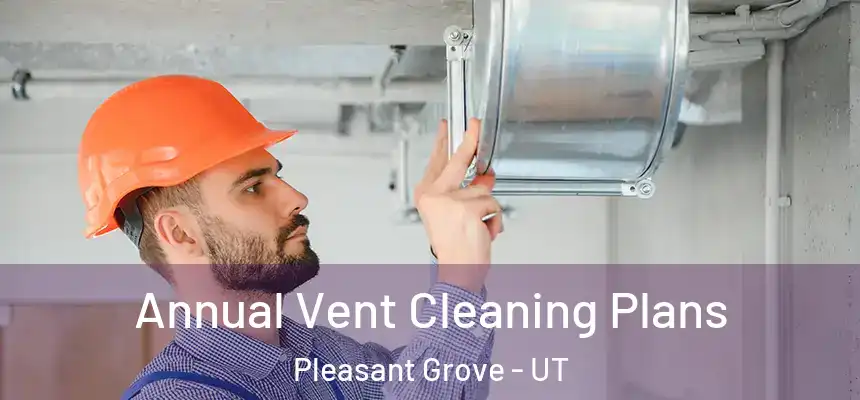 Annual Vent Cleaning Plans Pleasant Grove - UT
