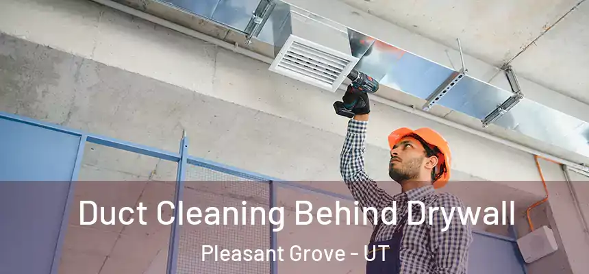 Duct Cleaning Behind Drywall Pleasant Grove - UT